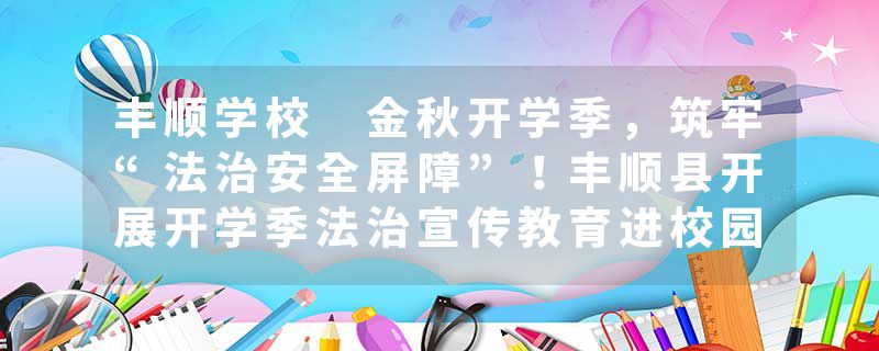 丰顺学校 金秋开学季，筑牢“法治安全屏障”！丰顺县开展开学季法治宣传教育进校园系列活动