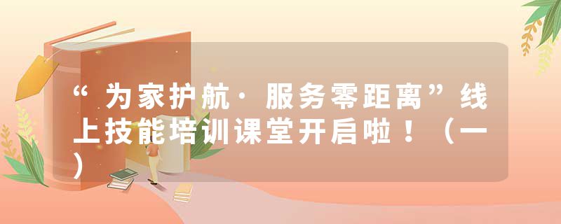 “为家护航·服务零距离”线上技能培训课堂开启啦！（一）