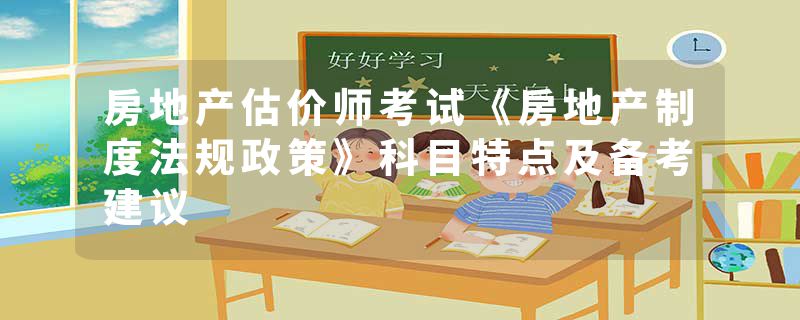 房地产估价师考试《房地产制度法规政策》科目特点及备考建议