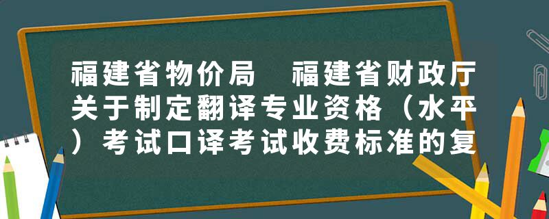 福建省物价局 福建省财政厅关于制定翻译专业资格（水平）考试口译考试收费标准的复函闽价费〔2018〕59号