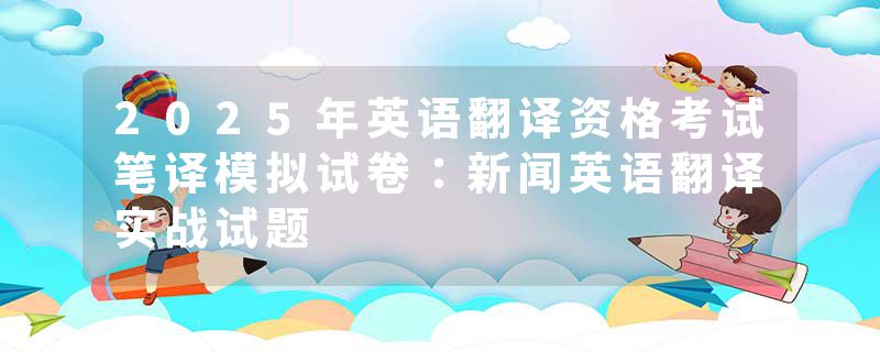 2025年英语翻译资格考试笔译模拟试卷：新闻英语翻译实战试题