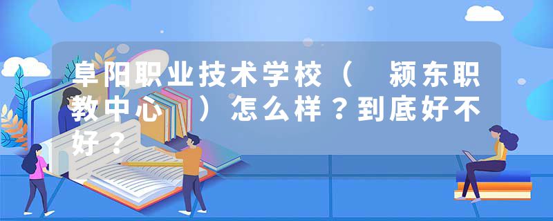 阜阳职业技术学校（ 颍东职教中心 ）怎么样？到底好不好？