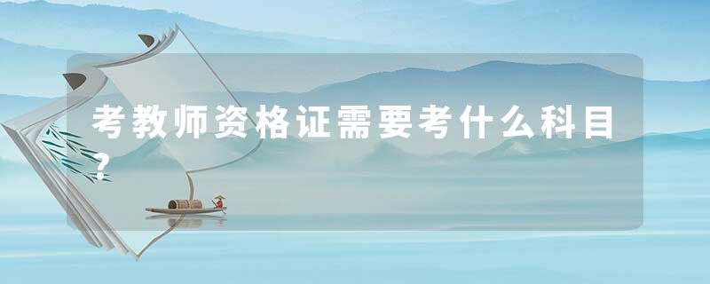 考教师资格证需要考什么科目?