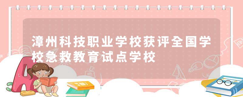 漳州科技职业学校获评全国学校急救教育试点学校