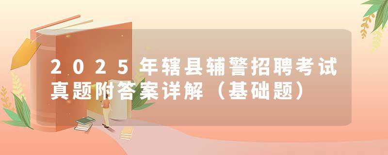 2025年辖县辅警招聘考试真题附答案详解（基础题）