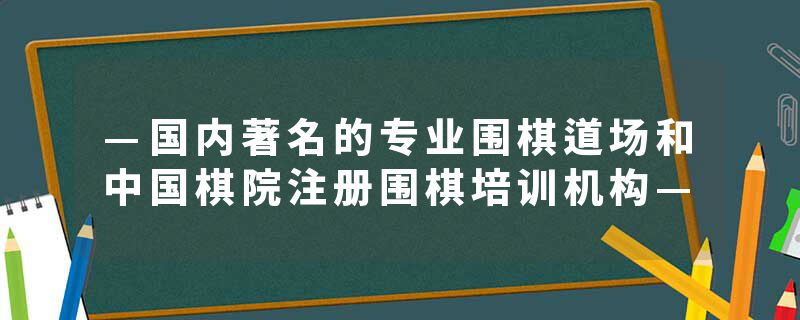—国内著名的专业围棋道场和中国棋院注册围棋培训机构—