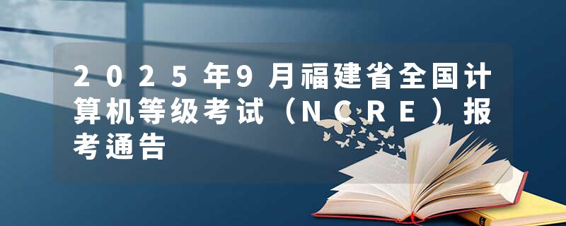 2025年9月福建省全国计算机等级考试（NCRE）报考通告