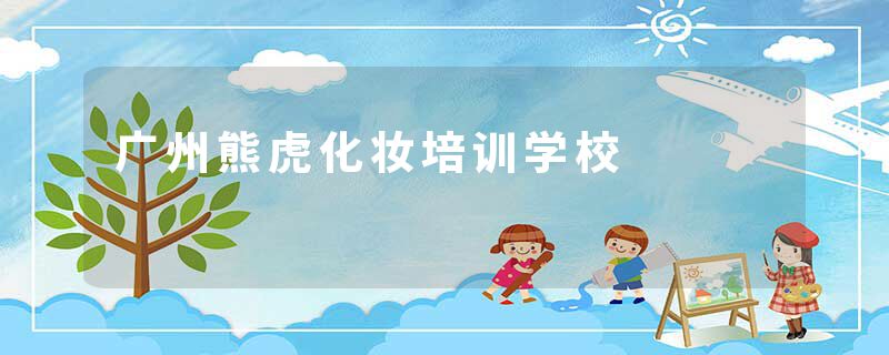 广州熊虎化妆培训学校