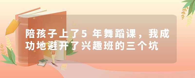 陪孩子上了5年舞蹈课，我成功地避开了兴趣班的三个坑