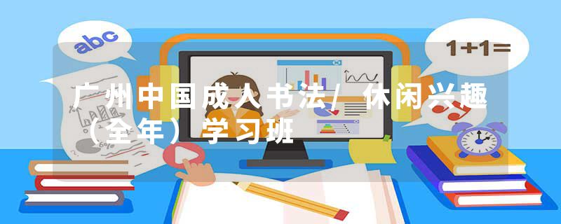 广州中国成人书法/休闲兴趣（全年）学习班