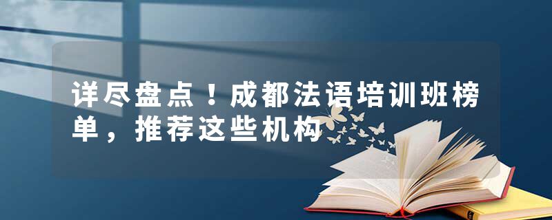 详尽盘点！成都法语培训班榜单，推荐这些机构