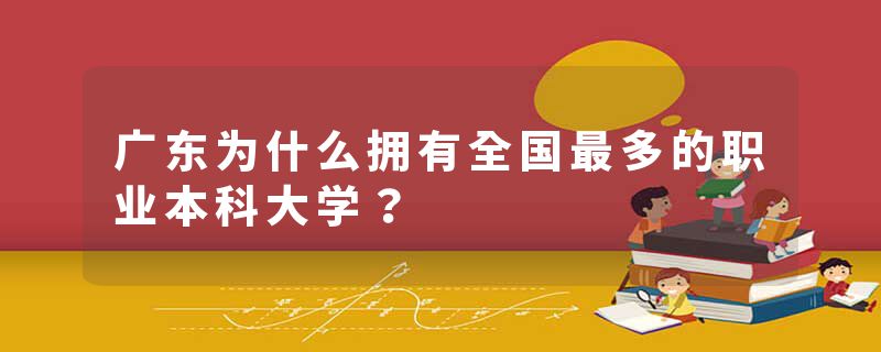 广东为什么拥有全国最多的职业本科大学？