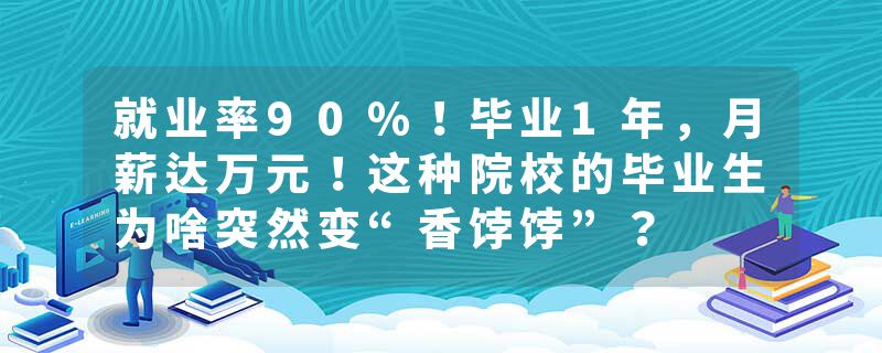 就业率90%！毕业1年，月薪达万元！这种院校的毕业生为啥突然变“香饽饽”？