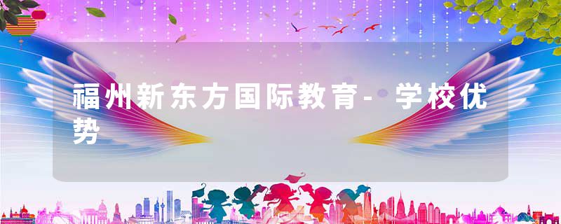 福州新东方国际教育-学校优势