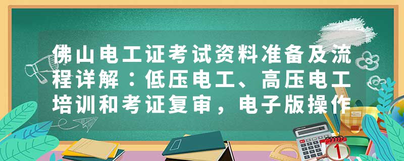 佛山电工证考试资料准备及流程详解：低压电工、高压电工培训和考证复审，电子版操作证考试一步到位！