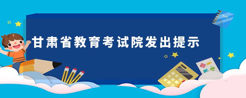 甘肃省教育考试院发出提示