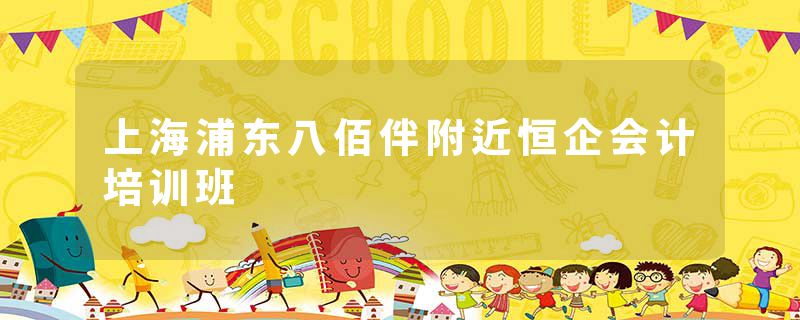 上海浦东八佰伴附近恒企会计培训班
