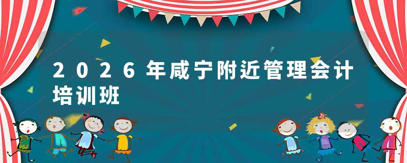 2026年咸宁附近管理会计培训班