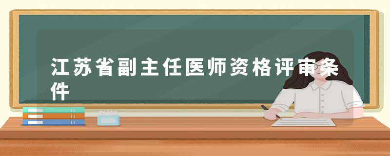 江苏省副主任医师资格评审条件