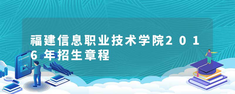 福建信息职业技术学院2016年招生章程