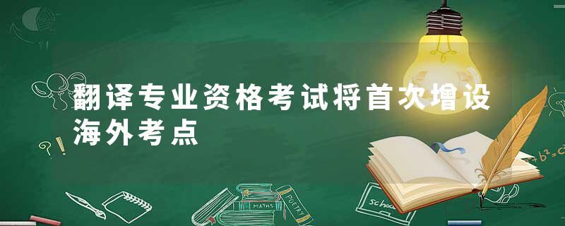 翻译专业资格考试将首次增设海外考点