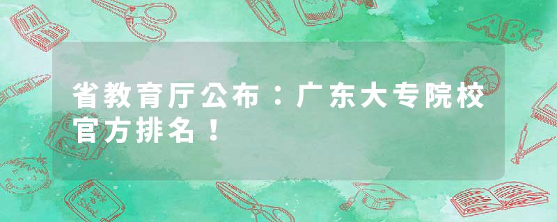 省教育厅公布：广东大专院校官方排名！