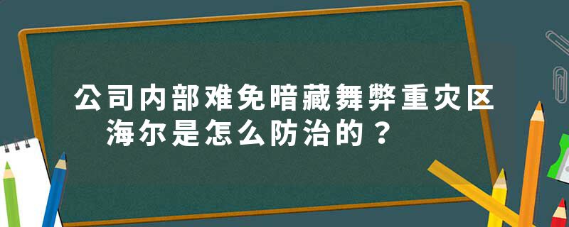 公司内部难免暗藏舞弊重灾区 海尔是怎么防治的？