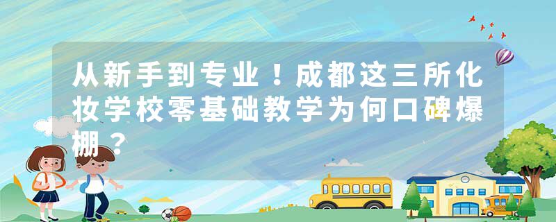从新手到专业！成都这三所化妆学校零基础教学为何口碑爆棚？