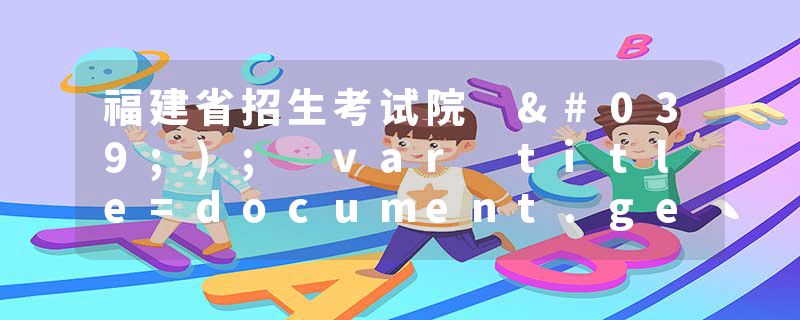 福建省招生考试院 ');var title=document.getElementById("title").getAttribute("value&quot