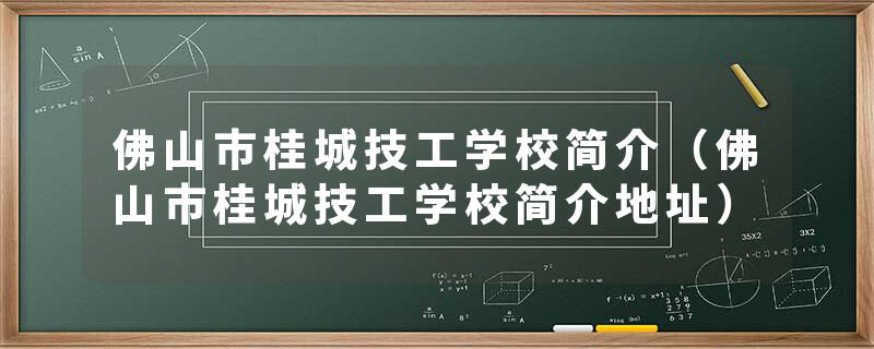佛山市桂城技工学校简介（佛山市桂城技工学校简介地址）