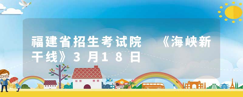 福建省招生考试院 《海峡新干线》3月18日