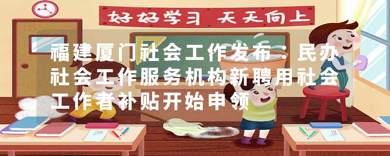 福建厦门社会工作发布：民办社会工作服务机构新聘用社会工作者补贴开始申领