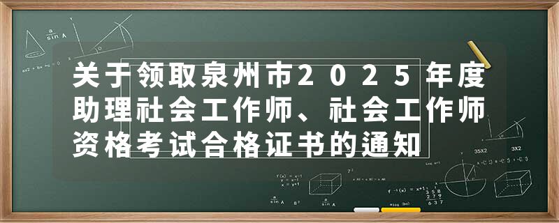 关于领取泉州市2025年度助理社会工作师、社会工作师资格考试合格证书的通知