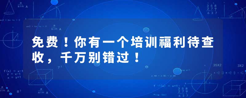 免费！你有一个培训福利待查收，千万别错过！