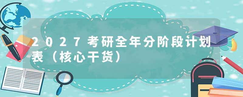 2027考研全年分阶段计划表（核心干货）