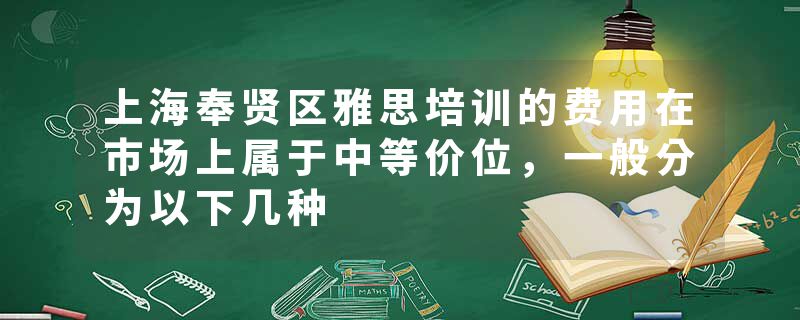上海奉贤区雅思培训的费用在市场上属于中等价位，一般分为以下几种