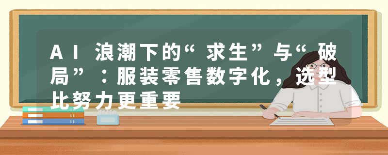 AI浪潮下的“求生”与“破局”：服装零售数字化，选型比努力更重要