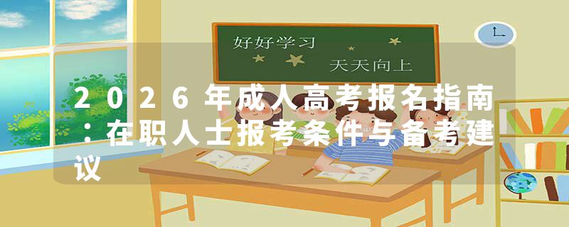 2026年成人高考报名指南：在职人士报考条件与备考建议