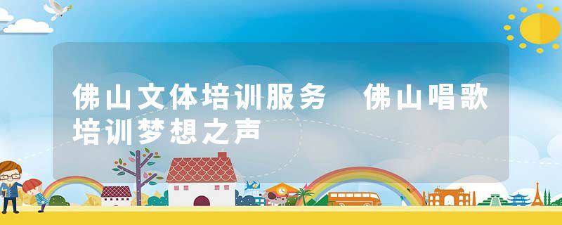 佛山文体培训服务 佛山唱歌培训梦想之声