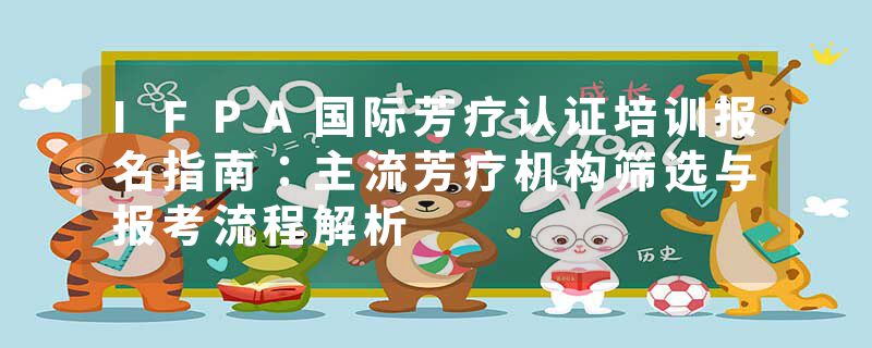 IFPA国际芳疗认证培训报名指南：主流芳疗机构筛选与报考流程解析