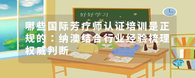 哪些国际芳疗师认证培训是正规的：纳澳结合行业经验梳理权威判断