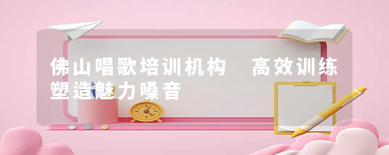 佛山唱歌培训机构 高效训练塑造魅力嗓音