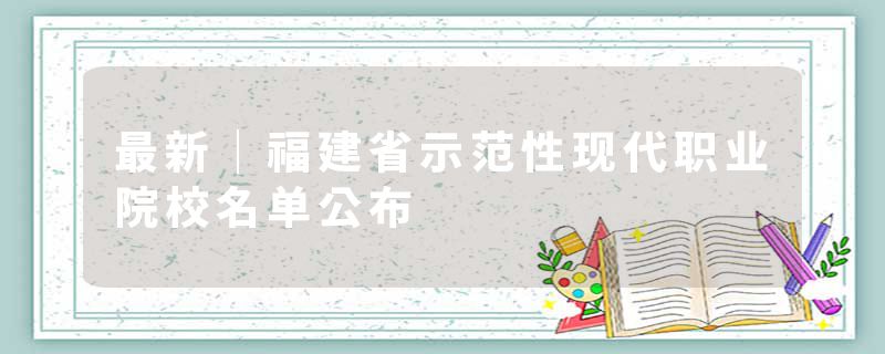 最新｜福建省示范性现代职业院校名单公布