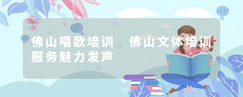 佛山唱歌培训 佛山文体培训服务魅力发声