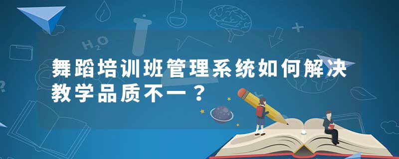 舞蹈培训班管理系统如何解决教学品质不一？