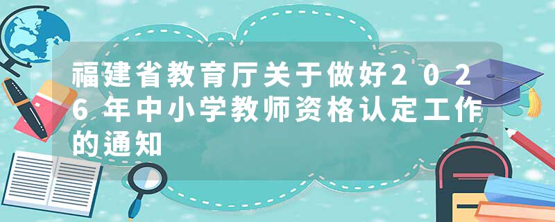 福建省教育厅关于做好2026年中小学教师资格认定工作的通知