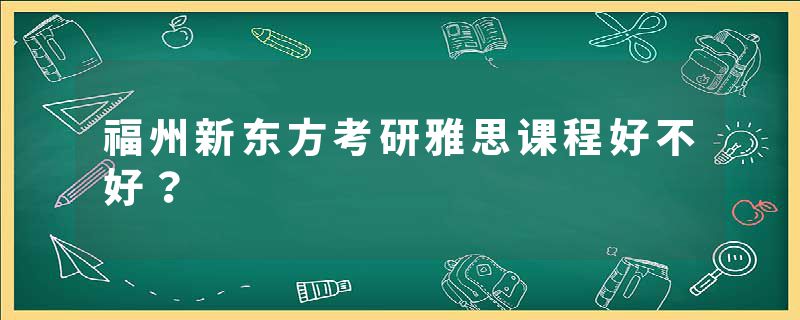 福州新东方考研雅思课程好不好？