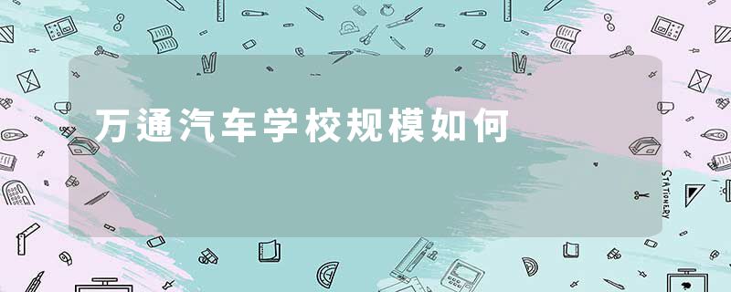 万通汽车学校规模如何
