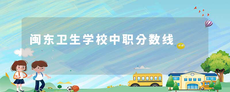 闽东卫生学校中职分数线