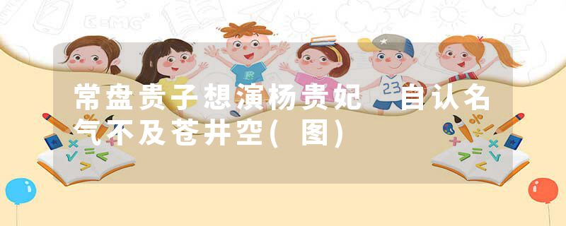 常盘贵子想演杨贵妃 自认名气不及苍井空(图)
